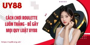 Cách Chơi Roulette Luôn Thắng - Bẻ Gãy Mọi Quy Luật UY88