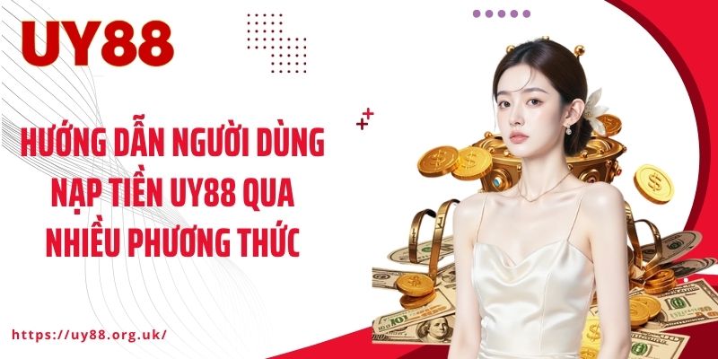 Hướng dẫn người dùng nạp tiền UY88 qua nhiều phương thức