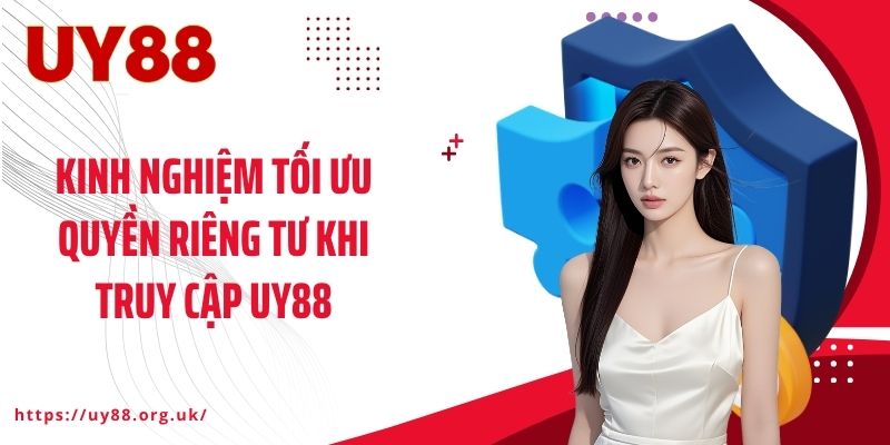 Kinh nghiệm tối ưu quyền riêng tư khi truy cập UY88